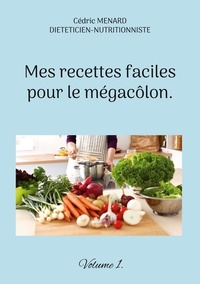 Cédric Menard - Mes recettes faciles pour le mégacôlon - Volume 1.