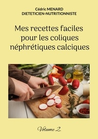 Cédric Menard - Mes recettes faciles pour les coliques néphrétiques calciques - Tome 2.