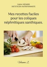 Cédric Menard - Mes recettes faciles pour les coliques néphrétiques xanthiques - Volume 2.