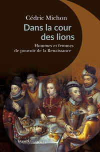 Cédric Michon - Dans la cour des lions - Hommes et femmes de pouvoir de la Renaissance.