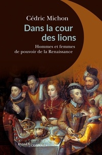 Cédric Michon - Dans la cour des lions - Hommes et femmes de pouvoir de la Renaissance.