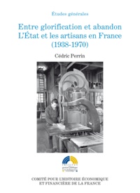 Cédric Perrin - Entre glorification et abandon - L'Etat et les artisans en France (1938-1970).