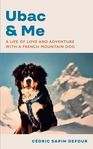 Cédric Sapin-Defour et Adriana Hunter - Ubac and Me - A Life of Love and Adventure With a French Mountain Dog.