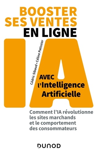 Cédric Sibaud et Céline Patissier - Booster ses ventes en ligne avec l'intelligence artificielle - Comment l'IA révolutionne les sites marchands et le comportement des consommateurs.