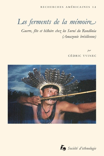 Cedric Yvinec - Les ferments de la mémoire - Guerre, fête et histoire chez les Suruí du Rondônia.