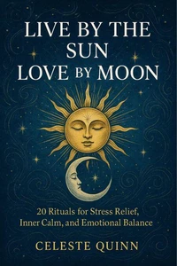 Live by the Sun, Love by the Moon: 20 Rituals for Stress Relief, Inner Calm, and Emotional Balance