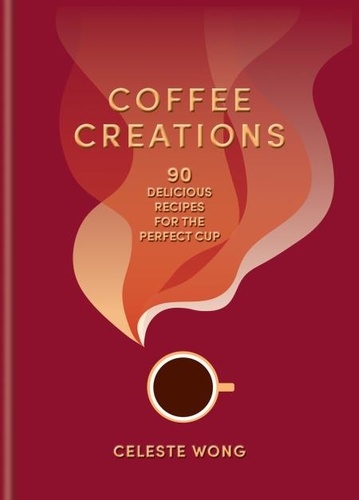Celeste Wong - Coffee Creations - 90 delicious recipes for the perfect cup.