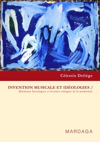 Célestin Deliège - Invention musicale et idéologies - Tome 2, Mutations historiques et lectures critiques de la modernité.