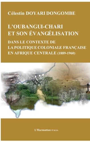 Oubangui Chari et son évangélisation dans le contexte de la politique coloniale française en Afrique centrale. 1889-1960