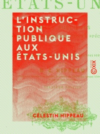 Célestin Hippeau - L'Instruction publique aux États-Unis - Écoles publiques, collèges, universités, écoles spéciales.