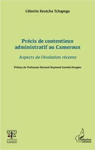 Célestin Keutcha Tchapnga - Précis de contentieux administratif au Cameroun - Aspects de l'évolution récente.