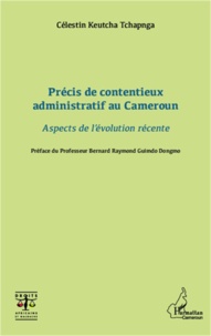 Célestin Keutcha Tchapnga - Précis de contentieux administratif au Cameroun - Aspects de l'évolution récente.