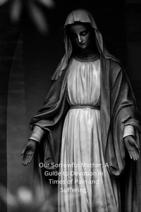 Our Sorrowful Mother. A Guide to Devotion in Times of Pain and Suffering.