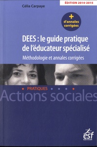 Célia Carpaye - DEES : le guide pratique de l'éducateur spécialisé - Méthodologie et annales corrigées.