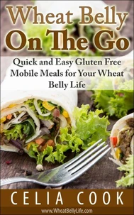Wheat Belly On The Go: Quick &amp; Easy Gluten-Free Mobile Meals for Your Wheat Belly Life