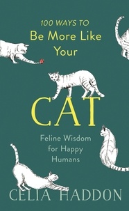 Celia Haddon - 100 Ways to Be More Like Your Cat - Feline Wisdom for Happy Humans.