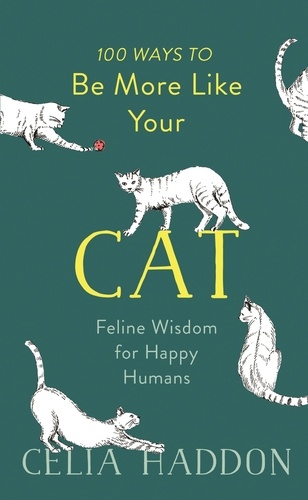 100 Ways to Be More Like Your Cat. Feline Wisdom for Happy Humans