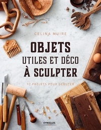 Celina Muire - Objets utiles et déco à sculpter - 12 projets pour débuter.