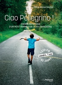 Céline Anaya Gautier - Ciao Pellegrino ! - Chemin initiatique d'un petit homme sur la Via Francigena.