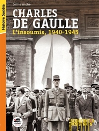 Céline Anché - Charles de Gaulle l'insoumis, 1940-1945.