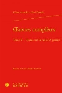 Céline Arnauld et Paul Dermée - Oeuvres complètes - Tome 5 : Textes sur la radio (2e partie).