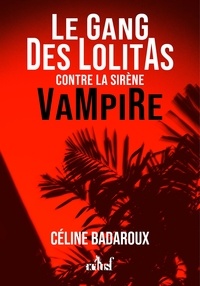 Céline Badaroux - Le gang des lolitas contre la sirène vampire.