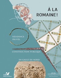 Céline Blondeau et François Collinot - A la romaine ! - Résidence privée, construction publique en Gaule du Nord.