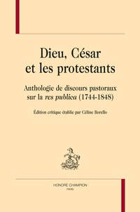 Céline Borello - Dieu, César et les protestants - Anthologie de discours pastoraux sur la res publica (1744-1848).