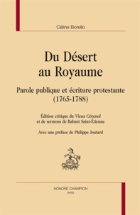 Céline Borello - Du Désert au Royaume - Parole publique et écriture protestante (1765-1788) Edition critique du Vieux Cévenol et de sermons de Rabaut Saint-Etienne.