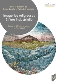Céline Borello et Aziza Gril-Mariotte - Imageries religieuses à l'ère industrielle - Supports, diffusion et usages (XVIIe-XXe siècle).