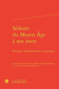 Céline Borello et Christophe Regina - Séduire du Moyen Age à nos jours - Discours, représentations et pratiques.