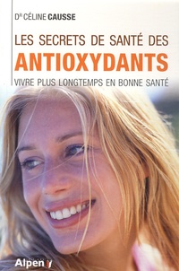 Céline Causse - Les secrets de santé des antioxidants - Plus jeune, plus lontemps avec les antioxydants.