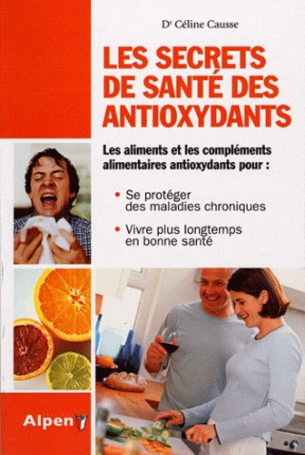 Céline Causse - Les secrets de santé des antioxydants - Plus jeune, plus longtemps avec les antioxydants.