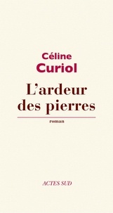 Céline Curiol - L'ardeur des pierres.