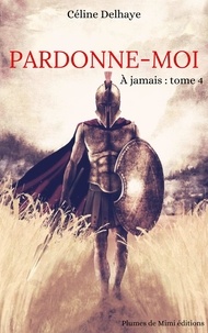 Céline Delhaye - Pardonne-moi - À jamais : Tome 4.