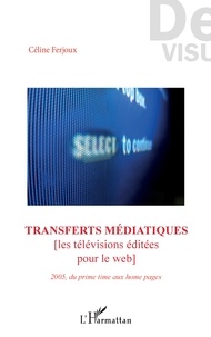 Céline Ferjoux - Transferts médiatiques - Les télévisions éditées pour le web. 2005, du prime time aux home pages.