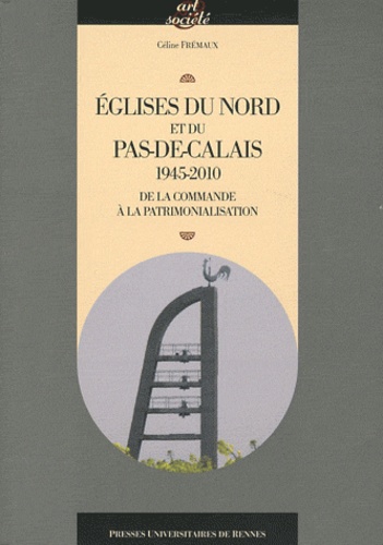Céline Frémaux - Eglises du Nord et du Pas-de-Calais 1945-2010 - De la commande à la patrimonialisation.
