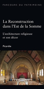 Céline Frémaux - La reconstruction dans l'Est de la Somme - L'architecture religieuse et son décor.
