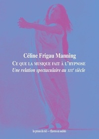 Céline Frigau Manning - Ce que la musique fait à l'hypnose - Une relation spectaculaire au XIXe siècle.