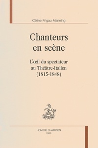 Céline Frigau Manning - Chanteurs en scène - L'oeil du spectateur au Théâtre-Italien (1815-1848).