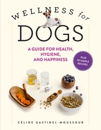 Céline Gastinel-Moussour - Wellness for Dogs - A Guide for Health, Hygiene, and Happiness.