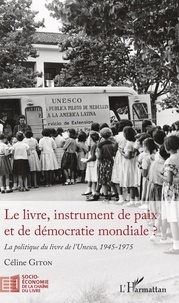 Céline Giton - Le livre, instrument de paix et de démocratie mondiale ? - La politique du livre de l'Unesco, 1945-1975.