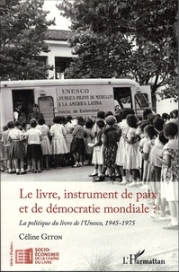 Céline Giton - Le livre, instrument de paix et de démocratie mondiale ? - La politique du livre de l'Unesco, 1945-1975.