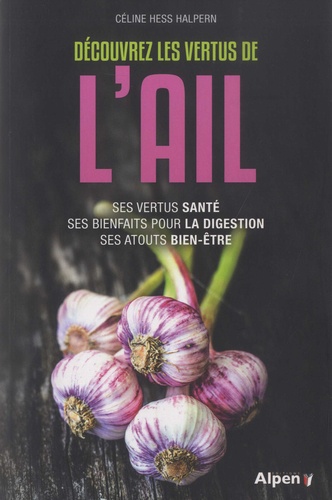 Céline Hess-Halpern - Découvrez les vertus de l'ail - Ses vertus santé, ses bienfaits pour la digestion, ses atouts bien-être.