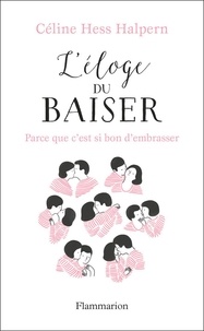 Céline Hess-Halpern - L'éloge du baiser - Parce que c'est si bon d'embrasser....