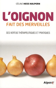 Céline Hess-Halpern - L'oignon fait des merveilles - Ses vertus thérapeutiques et pratiques.