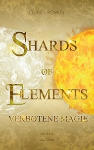 Celine I. Rowley - SHARDS OF ELEMENTS - Verbotene Magie (Band 1).