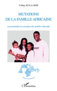 Céline Kula-Kim - Mutations de la famille africaine - La parentalité au carrefour des modèles éducatifs.