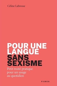 Céline Labrosse - Pour une langue sans sexisme - Petit traité pratique pour un usage au quotidien.