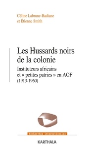 Céline Labrune-Badiane et Etienne Smith - Les Hussards noirs de la colonie - Instituteurs africains et "petites patries" en AOF (1913-1960).